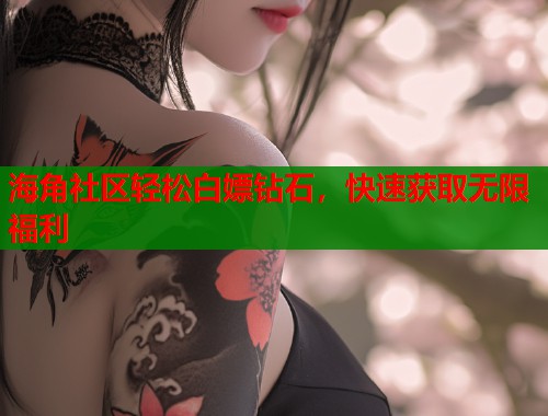 海角社区轻松白嫖钻石,快速获取无限福利 第1张 海角社区轻松白嫖钻石,快速获取无限福利 第1张