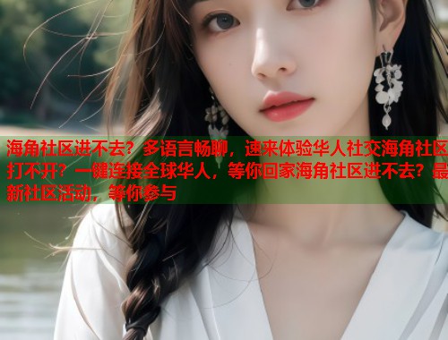 海角社区进不去？多语言畅聊，速来体验华人社交海角社区打不开？一键连接全球华人，等你回家海角社区进不去？最新社区活动，等你参与  第1张