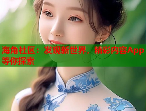 海角社区：发现新世界，精彩内容App等你探索  第1张