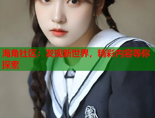 海角社区：发现新世界，精彩内容等你探索  第1张