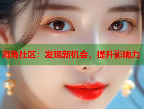 海角社区：发现新机会，提升影响力  第1张