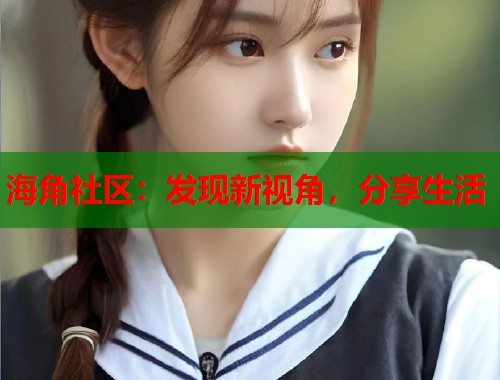 海角社区：发现新视角，分享生活  第1张