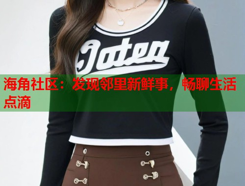 海角社区：发现邻里新鲜事，畅聊生活点滴  第1张
