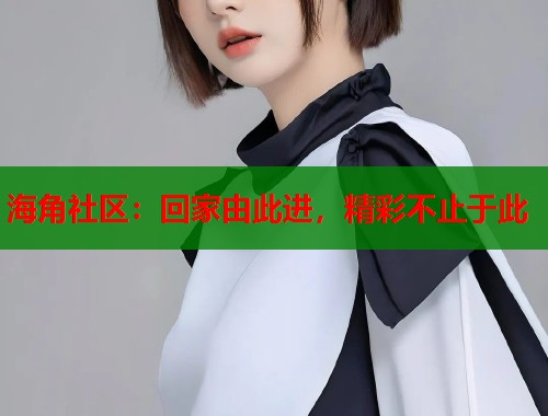 海角社区：回家由此进，精彩不止于此  第1张