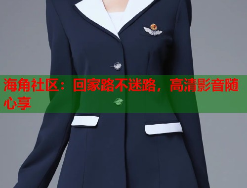 海角社区：回家路不迷路，高清影音随心享  第1张