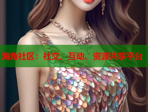 海角社区:社交、互动、资源共享平台 第1张 海角社区:社交、互动、资源共享平台 第1张