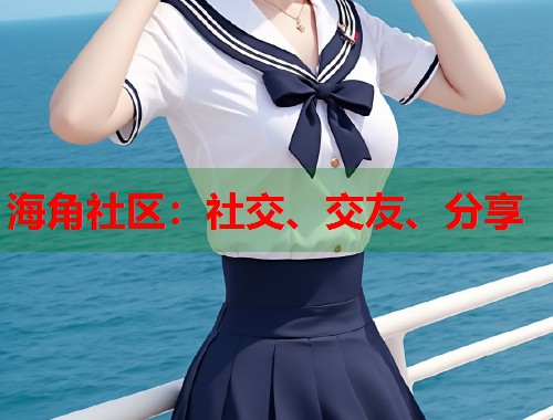 海角社区：社交、交友、分享  第1张