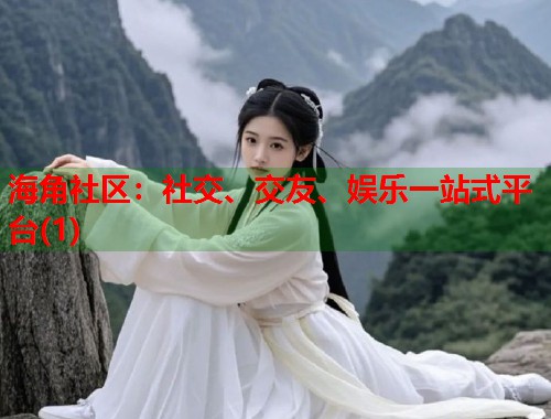 海角社区：社交、交友、娱乐一站式平台(1)  第1张
