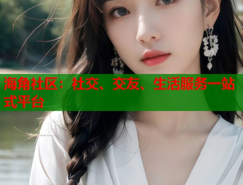 海角社区:社交、交友、生活服务一站式平台 第2张 海角社区:社交、交友、生活服务一站式平台 第2张