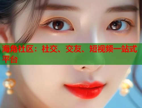 海角社区：社交、交友、短视频一站式平台  第1张