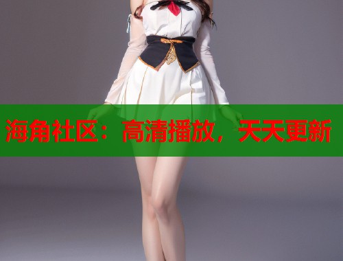 海角社区：高清播放，天天更新  第1张