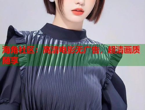 海角社区：高清电影无广告，超清画质随享  第2张