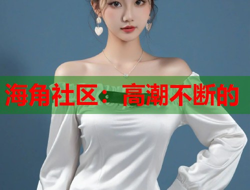 海角社区：高潮不断的  第1张