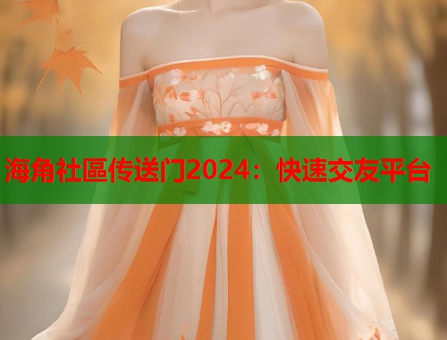 海角社區传送门2024：快速交友平台  第1张