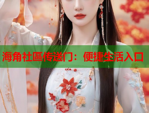 海角社區传送门：便捷生活入口  第2张