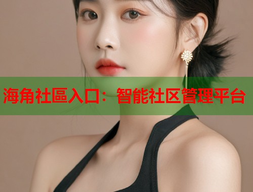 海角社區入口：智能社区管理平台  第1张