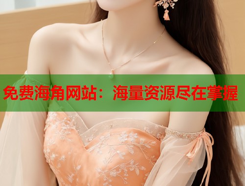 免费海角网站：海量资源尽在掌握  第1张