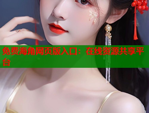 免费海角网页版入口：在线资源共享平台  第2张