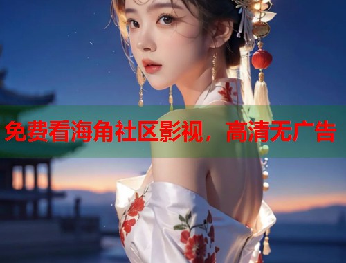 免费看海角社区影视，高清无广告  第1张