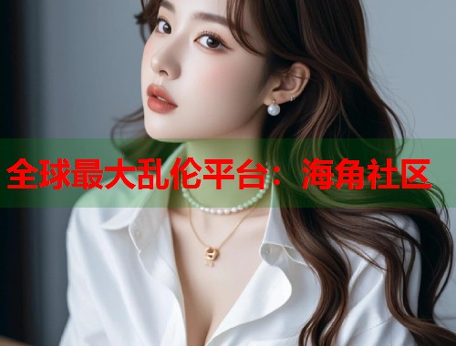 全球最大乱伦平台：海角社区  第1张
