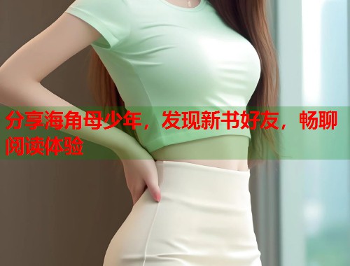 分享海角母少年，发现新书好友，畅聊阅读体验  第1张