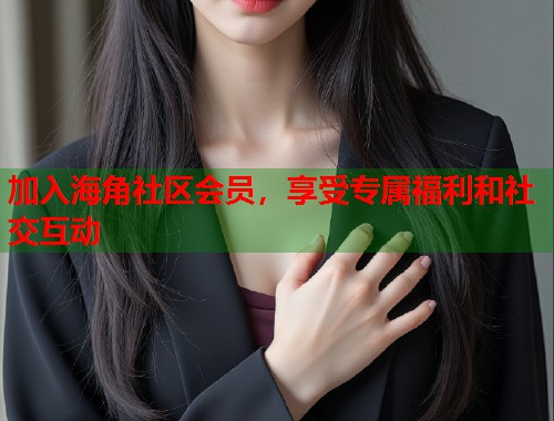 加入海角社区会员，享受专属福利和社交互动  第2张