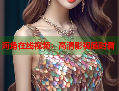 海角在线视频：高清影视随时看  第1张