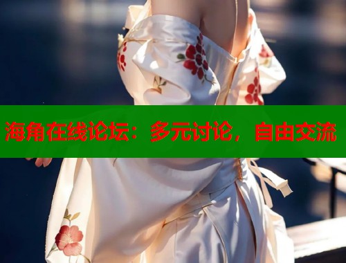 海角在线论坛：多元讨论，自由交流  第1张