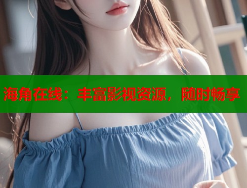 海角在线：丰富影视资源，随时畅享  第1张
