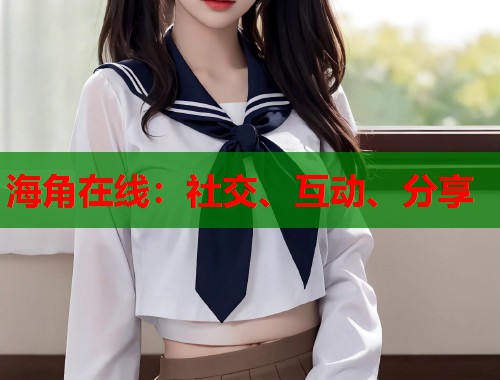 海角在线：社交、互动、分享  第1张