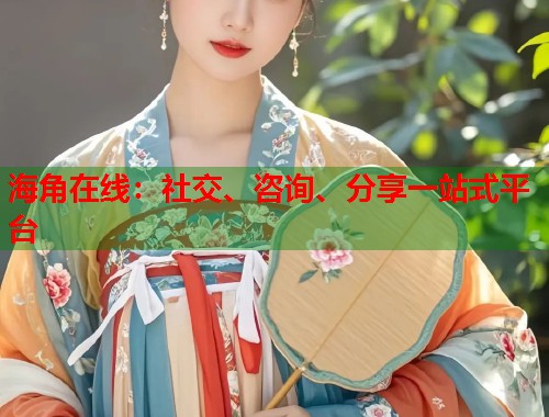 海角在线：社交、咨询、分享一站式平台  第1张