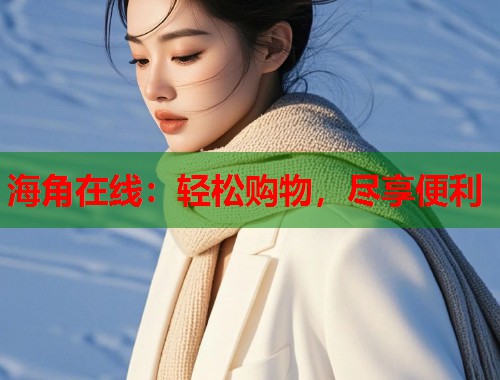海角在线：轻松购物，尽享便利  第2张