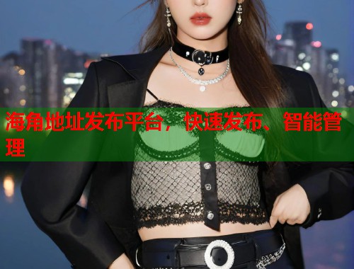 海角地址发布平台，快速发布、智能管理  第1张
