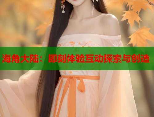 海角大陆：即刻体验互动探索与创造  第1张