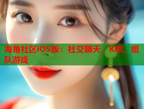 海角社区iOS版：社交聊天、K歌、组队游戏  第1张