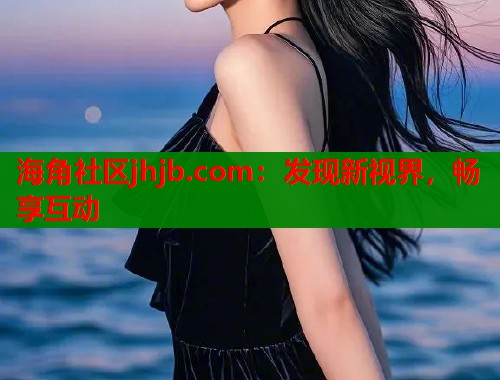 海角社区jhjb.com：发现新视界，畅享互动  第2张