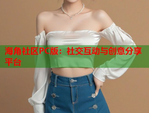 海角社区PC版：社交互动与创意分享平台  第1张