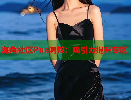 海角社区Pua调教：吸引力提升专区  第2张