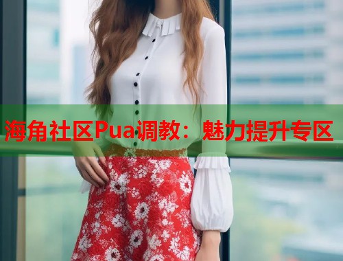 海角社区Pua调教：魅力提升专区  第1张
