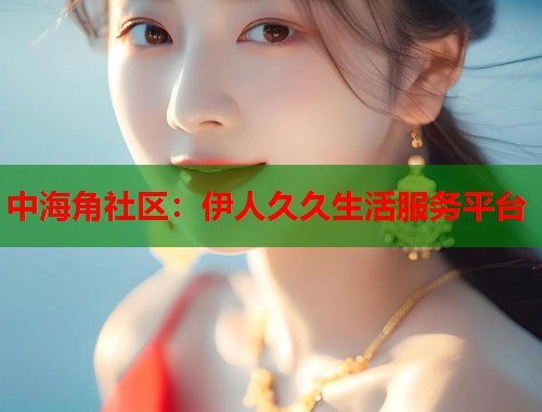 中海角社区：伊人久久生活服务平台  第1张