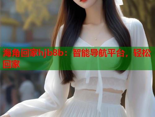 海角回家hjb8b：智能导航平台，轻松回家  第1张