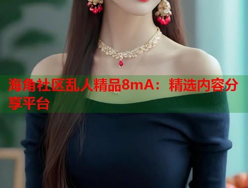 海角社区乱人精品8mA：精选内容分享平台  第1张