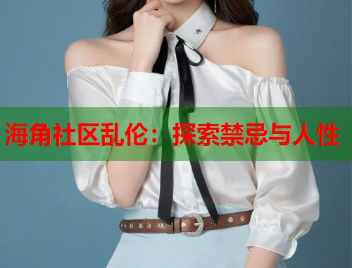 海角社区乱伦：探索禁忌与人性  第1张