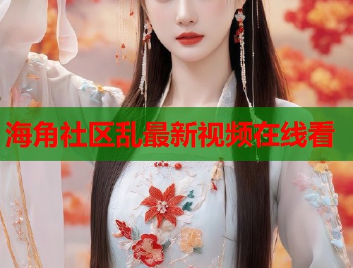 海角社区乱最新视频在线看  第1张