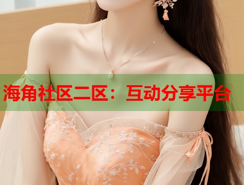 海角社区二区：互动分享平台  第1张