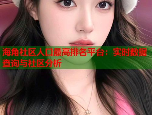 海角社区人口最高排名平台：实时数据查询与社区分析  第2张