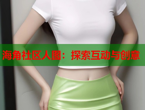 海角社区人图：探索互动与创意  第1张