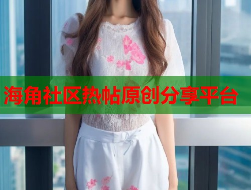 海角社区热帖原创分享平台  第1张