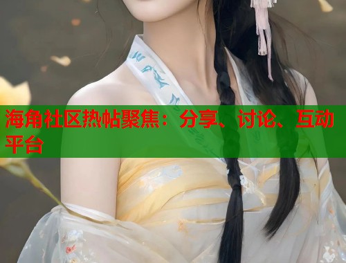海角社区热帖聚焦：分享、讨论、互动平台  第1张