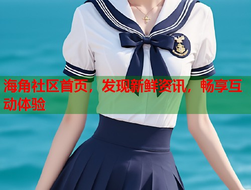 海角社区首页，发现新鲜资讯，畅享互动体验  第1张